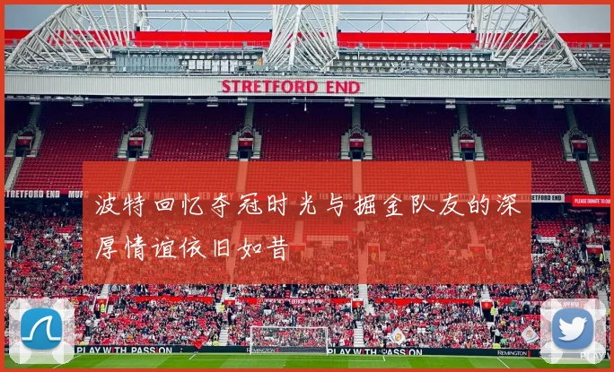 波特回忆夺冠时光与掘金队友的深厚情谊依旧如昔