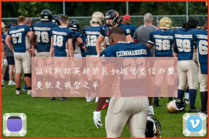 拉门斯称英超禁区如战场坚信加盟曼联是明智之举
