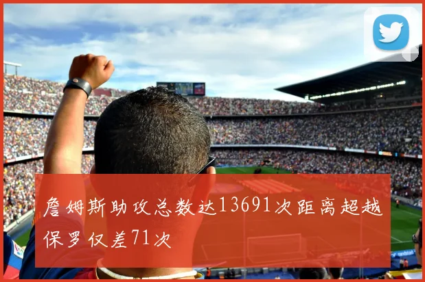 詹姆斯助攻总数达13691次距离超越保罗仅差71次