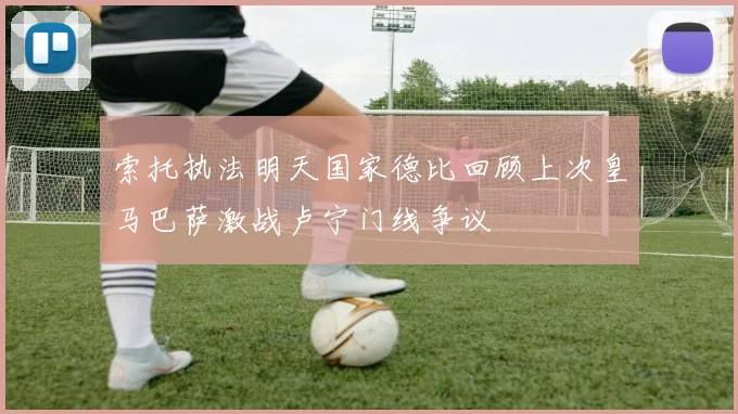 索托执法明天国家德比回顾上次皇马巴萨激战卢宁门线争议