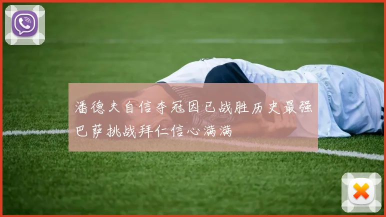 潘德夫自信夺冠因已战胜历史最强巴萨挑战拜仁信心满满