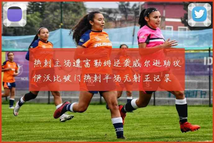 热刺主场遭富勒姆逆袭威尔逊助攻伊沃比破门热刺半场无射正记录