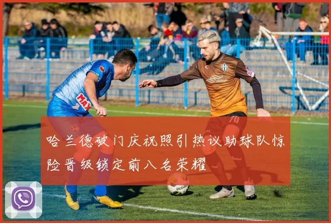 哈兰德破门庆祝照引热议助球队惊险晋级锁定前八名荣耀