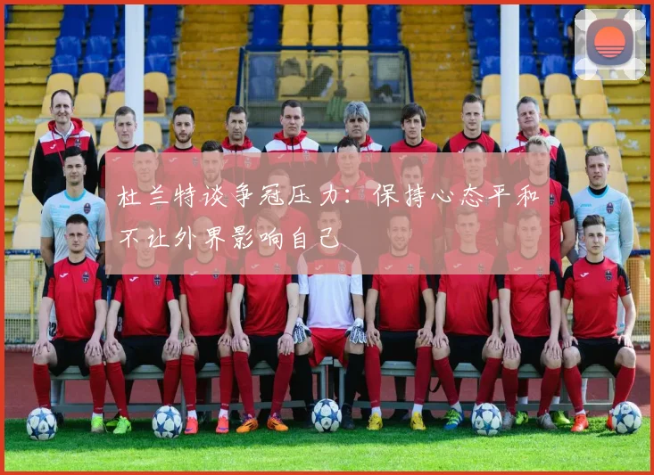杜兰特谈争冠压力：保持心态平和不让外界影响自己