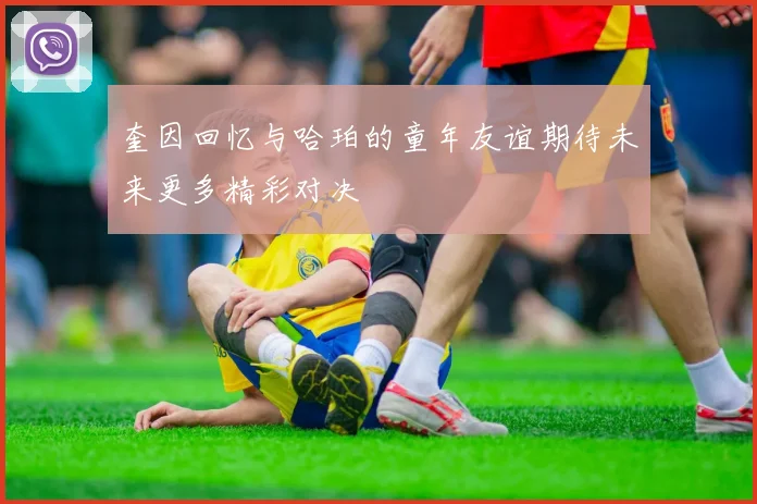 奎因回忆与哈珀的童年友谊期待未来更多精彩对决
