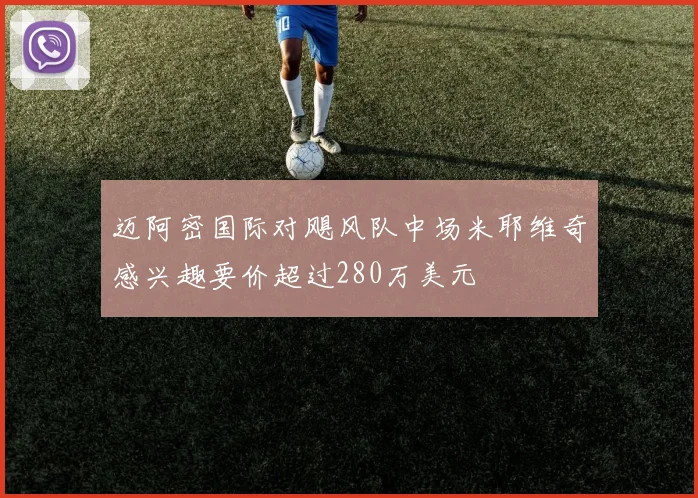 迈阿密国际对飓风队中场米耶维奇感兴趣要价超过280万美元