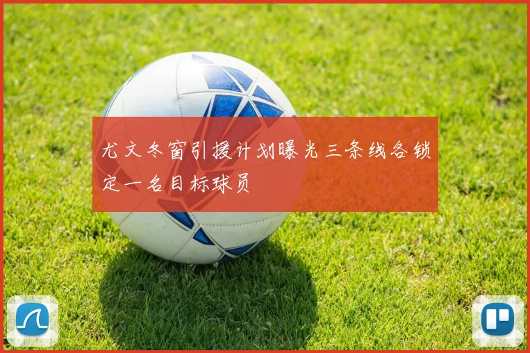 尤文冬窗引援计划曝光三条线各锁定一名目标球员