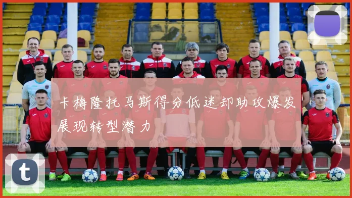 卡梅隆托马斯得分低迷却助攻爆发展现转型潜力